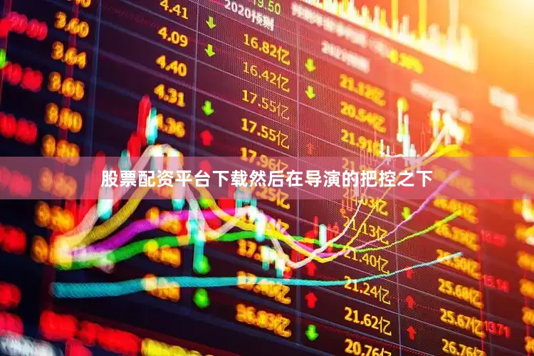 股票配资平台下载然后在导演的把控之下