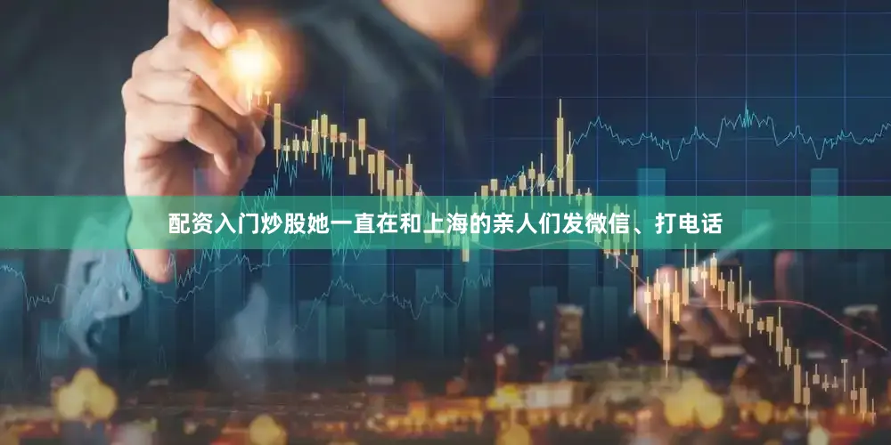 配资入门炒股她一直在和上海的亲人们发微信、打电话