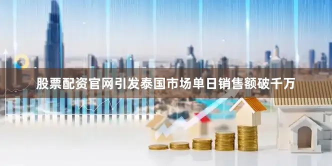 股票配资官网引发泰国市场单日销售额破千万