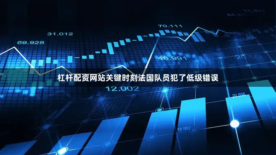 杠杆配资网站关键时刻法国队员犯了低级错误