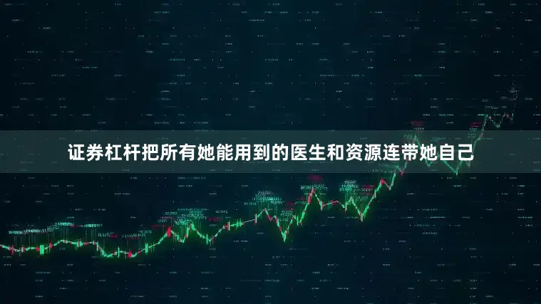 证券杠杆把所有她能用到的医生和资源连带她自己