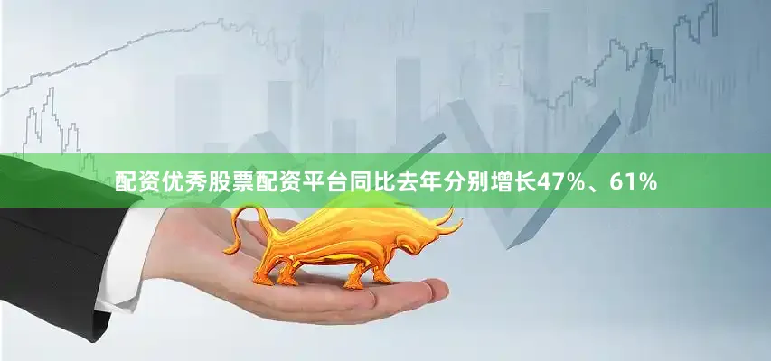 配资优秀股票配资平台同比去年分别增长47%、61%
