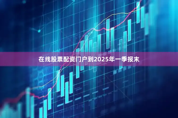 在线股票配资门户到2025年一季报末