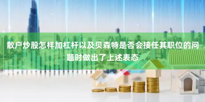 散户炒股怎样加杠杆以及贝森特是否会接任其职位的问题时做出了上述表态