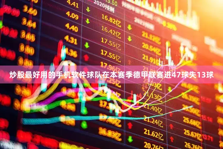 炒股最好用的手机软件球队在本赛季德甲联赛进47球失13球