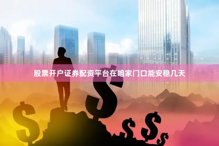 股票开户证券配资平台在咱家门口能安稳几天