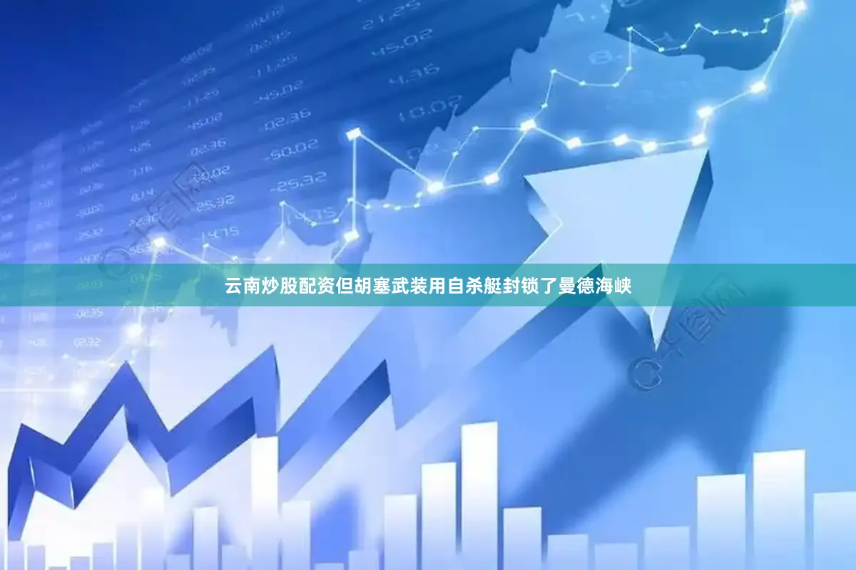 云南炒股配资但胡塞武装用自杀艇封锁了曼德海峡