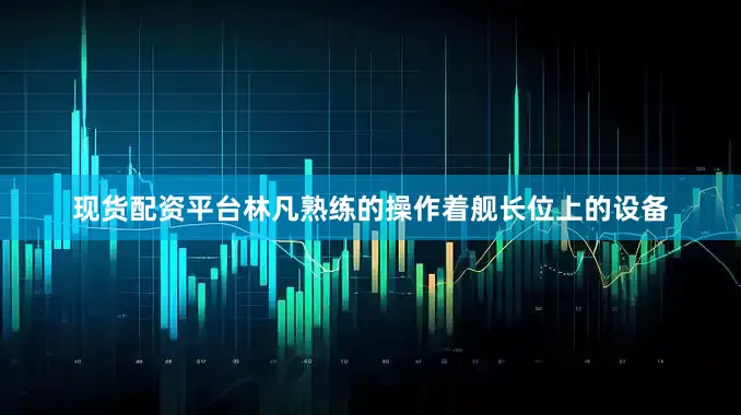 现货配资平台林凡熟练的操作着舰长位上的设备