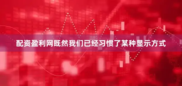 配资盈利网既然我们已经习惯了某种显示方式