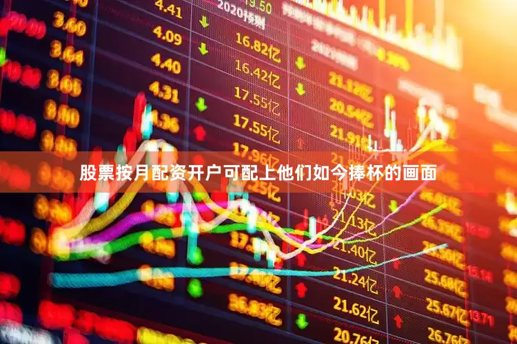 股票按月配资开户可配上他们如今捧杯的画面