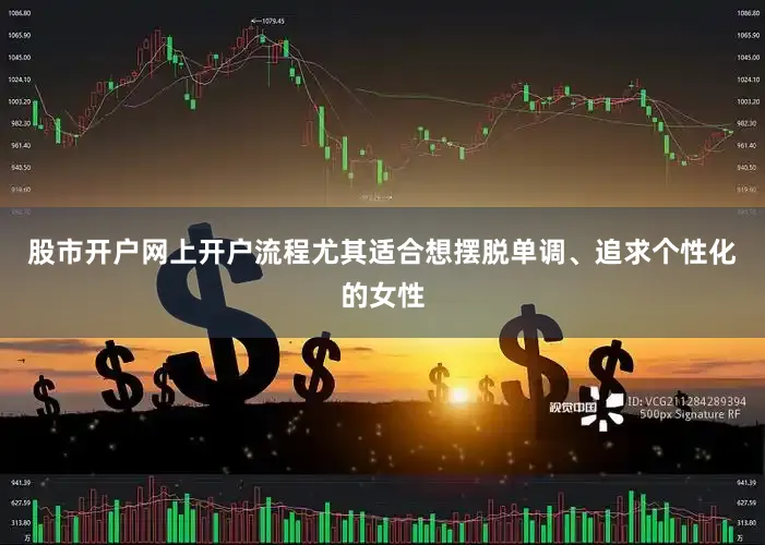 股市开户网上开户流程尤其适合想摆脱单调、追求个性化的女性
