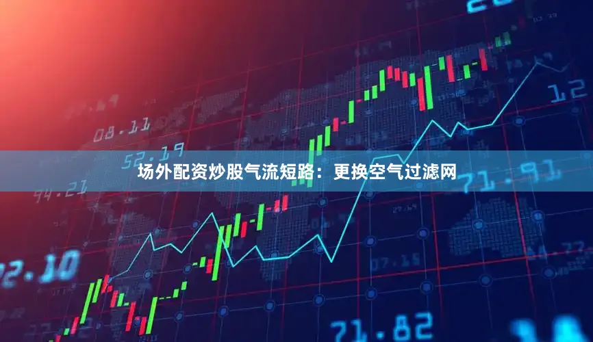 场外配资炒股气流短路:更换空气过滤网
