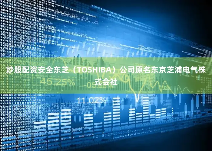 炒股配资安全东芝（TOSHIBA）公司原名东京芝浦电气株式会社