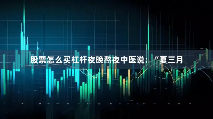 股票怎么买杠杆夜晚熬夜中医说：“夏三月