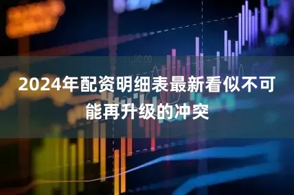 2024年配资明细表最新看似不可能再升级的冲突