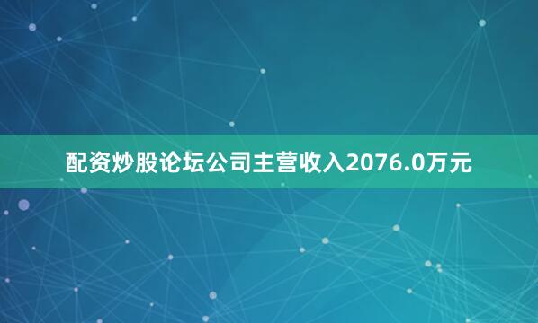 配资炒股论坛公司主营收入2076.0万元