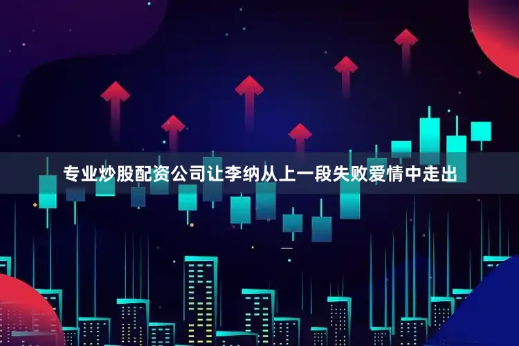 专业炒股配资公司让李纳从上一段失败爱情中走出
