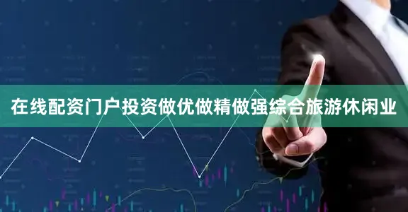 在线配资门户投资做优做精做强综合旅游休闲业