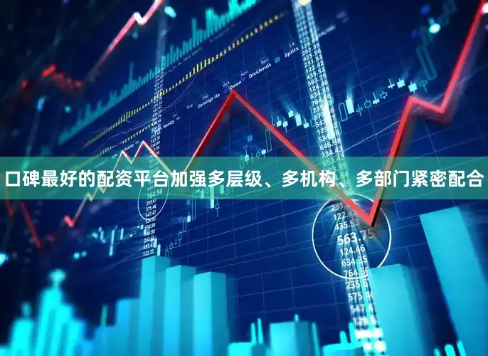 口碑最好的配资平台加强多层级、多机构、多部门紧密配合