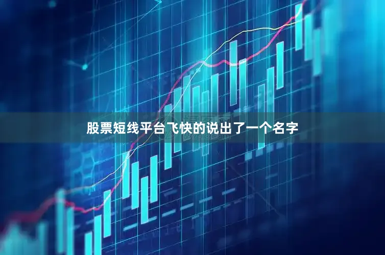 股票短线平台飞快的说出了一个名字