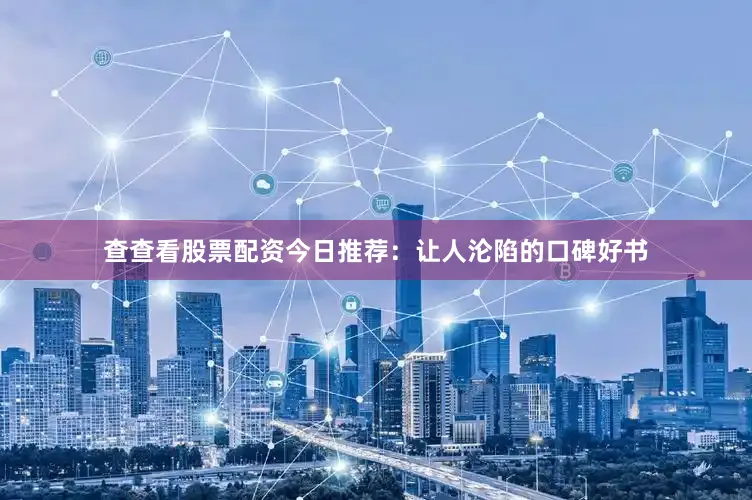 查查看股票配资今日推荐：让人沦陷的口碑好书