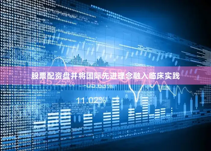 股票配资盘并将国际先进理念融入临床实践