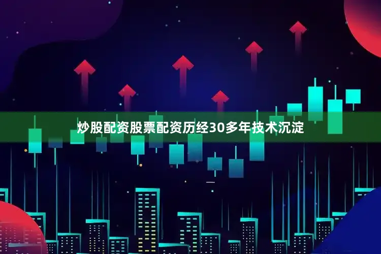 炒股配资股票配资历经30多年技术沉淀