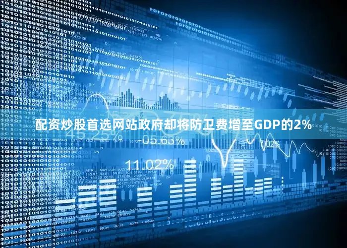 配资炒股首选网站政府却将防卫费增至GDP的2%